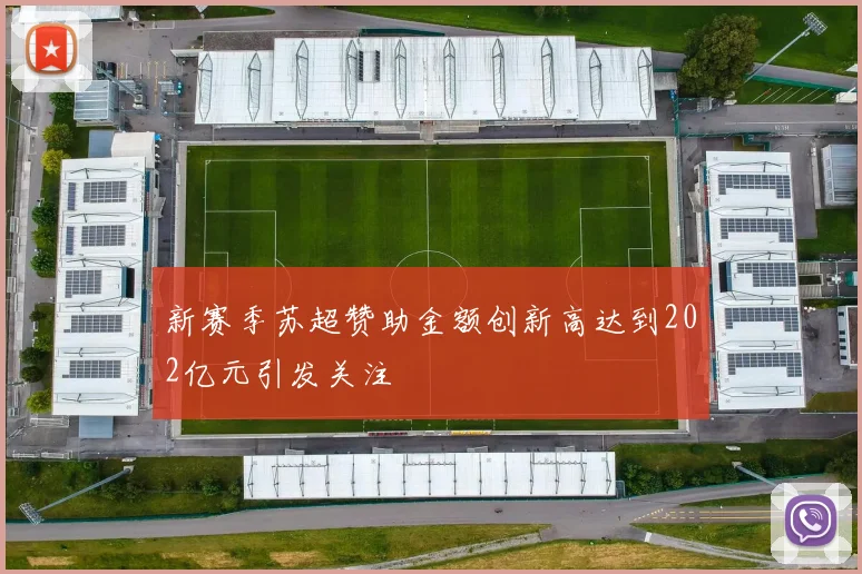 新赛季苏超赞助金额创新高达到202亿元引发关注