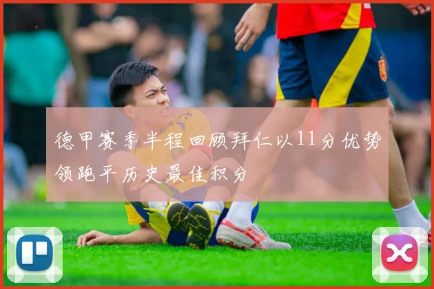 德甲赛季半程回顾拜仁以11分优势领跑平历史最佳积分