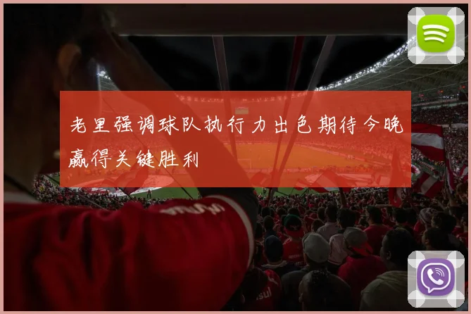 老里强调球队执行力出色期待今晚赢得关键胜利