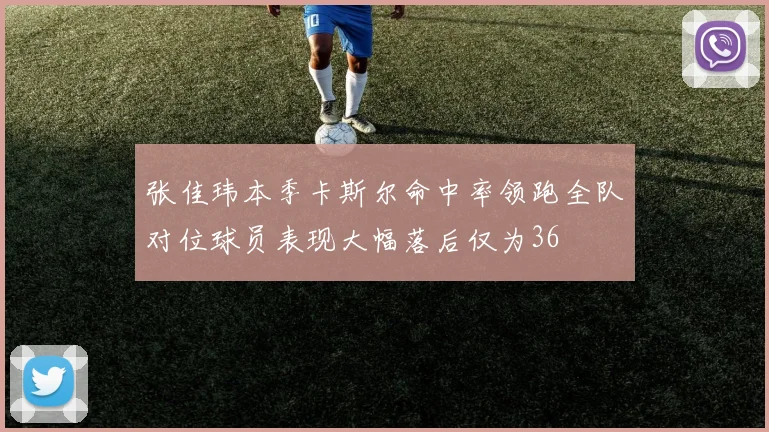 张佳玮本季卡斯尔命中率领跑全队对位球员表现大幅落后仅为36