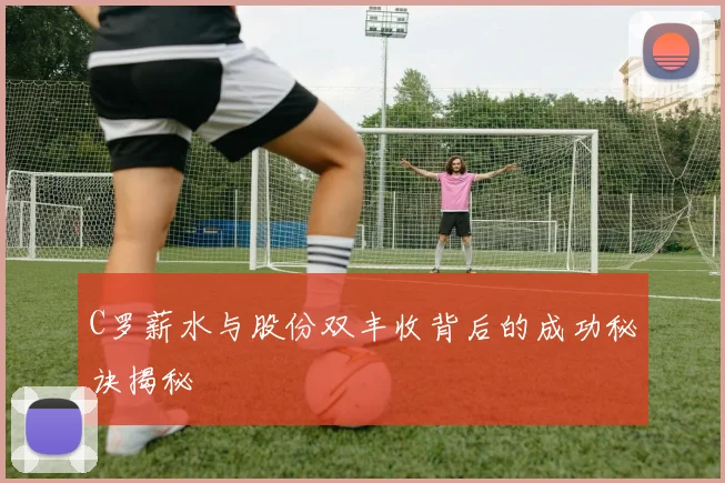 C罗薪水与股份双丰收背后的成功秘诀揭秘