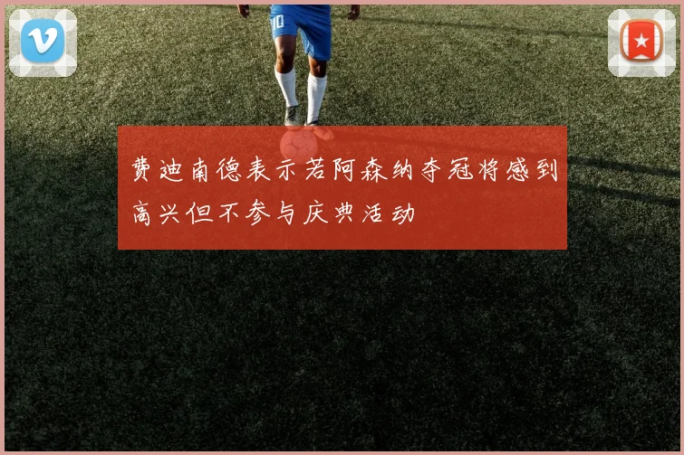 费迪南德表示若阿森纳夺冠将感到高兴但不参与庆典活动