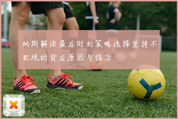 纳斯解读最后时刻策略选择坚持不犯规的背后原因与信念