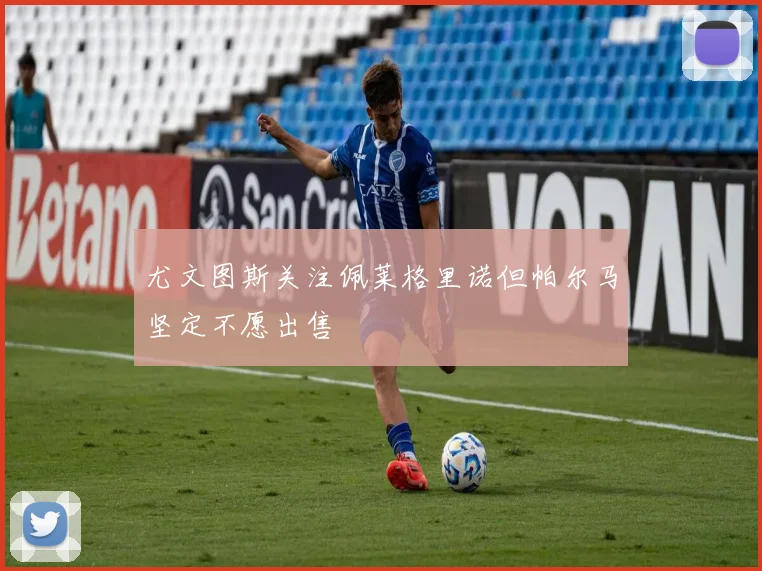 尤文图斯关注佩莱格里诺但帕尔马坚定不愿出售