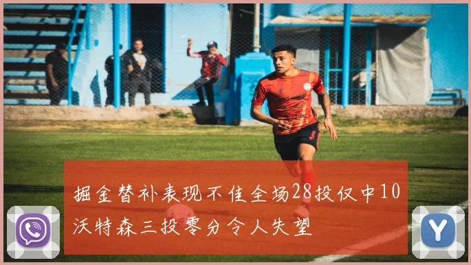掘金替补表现不佳全场28投仅中10沃特森三投零分令人失望
