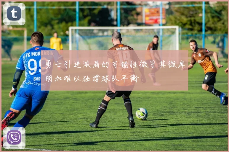 勇士引进浓眉的可能性微乎其微库明加难以独撑球队平衡