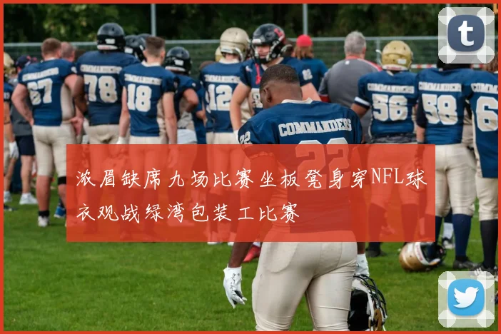 浓眉缺席九场比赛坐板凳身穿NFL球衣观战绿湾包装工比赛