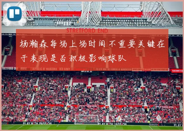 杨瀚森每场上场时间不重要关键在于表现是否积极影响球队