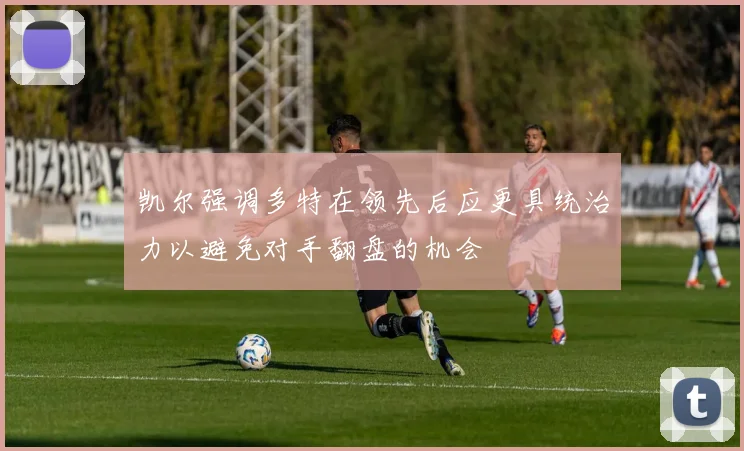 凯尔强调多特在领先后应更具统治力以避免对手翻盘的机会