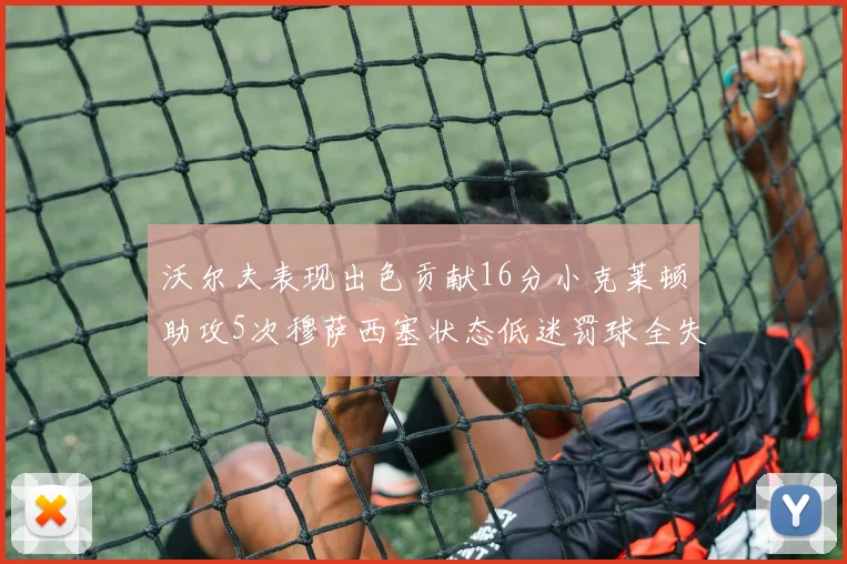 沃尔夫表现出色贡献16分小克莱顿助攻5次穆萨西塞状态低迷罚球全失