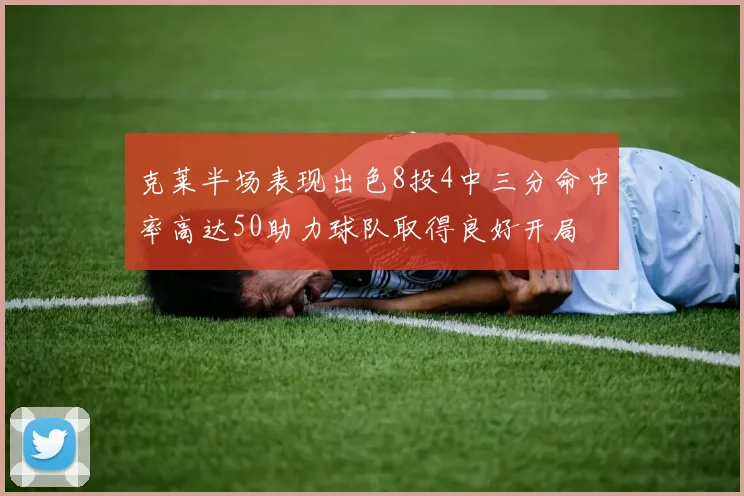 克莱半场表现出色8投4中三分命中率高达50助力球队取得良好开局