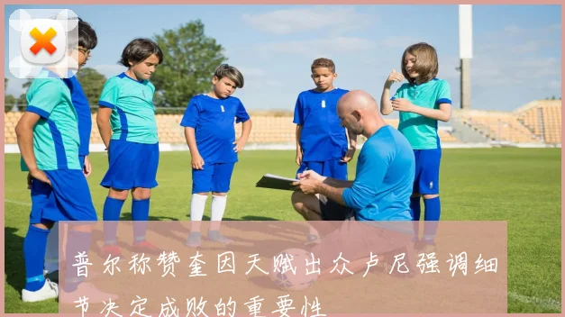 普尔称赞奎因天赋出众卢尼强调细节决定成败的重要性