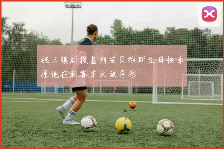 祝三镇新援基利安贝维斯生日快乐愿他在新赛季大放异彩