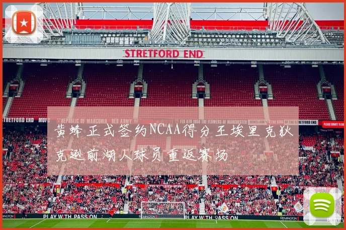 黄蜂正式签约NCAA得分王埃里克狄克逊前湖人球员重返赛场