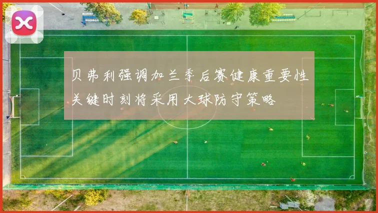 贝弗利强调加兰季后赛健康重要性关键时刻将采用大球防守策略