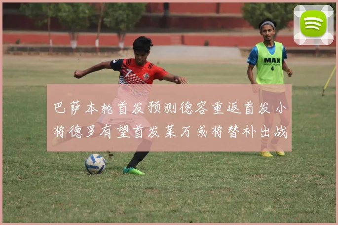 巴萨本轮首发预测德容重返首发小将德罗有望首发莱万或将替补出战