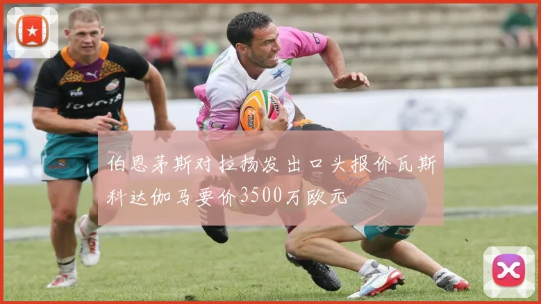 伯恩茅斯对拉扬发出口头报价瓦斯科达伽马要价3500万欧元