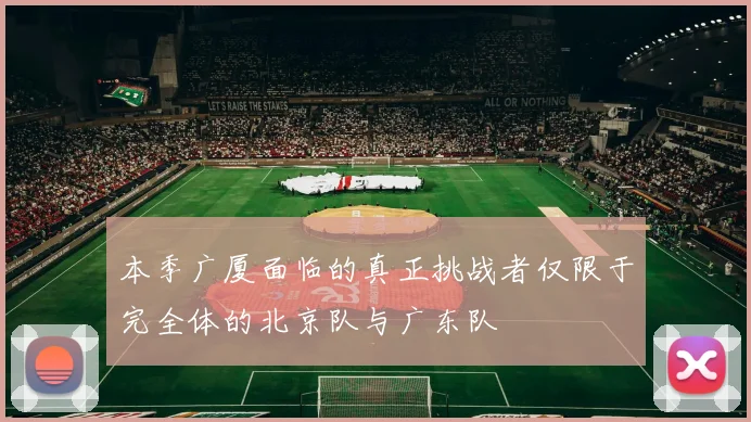 本季广厦面临的真正挑战者仅限于完全体的北京队与广东队