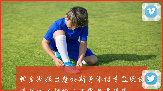 帕金斯指出詹姆斯身体信号显现伤病困扰已持续三年需考虑退役