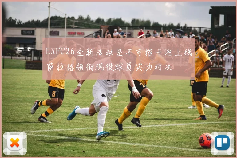 EAFC26全新活动坚不可摧卡池上线萨拉赫领衔现役球员实力对决